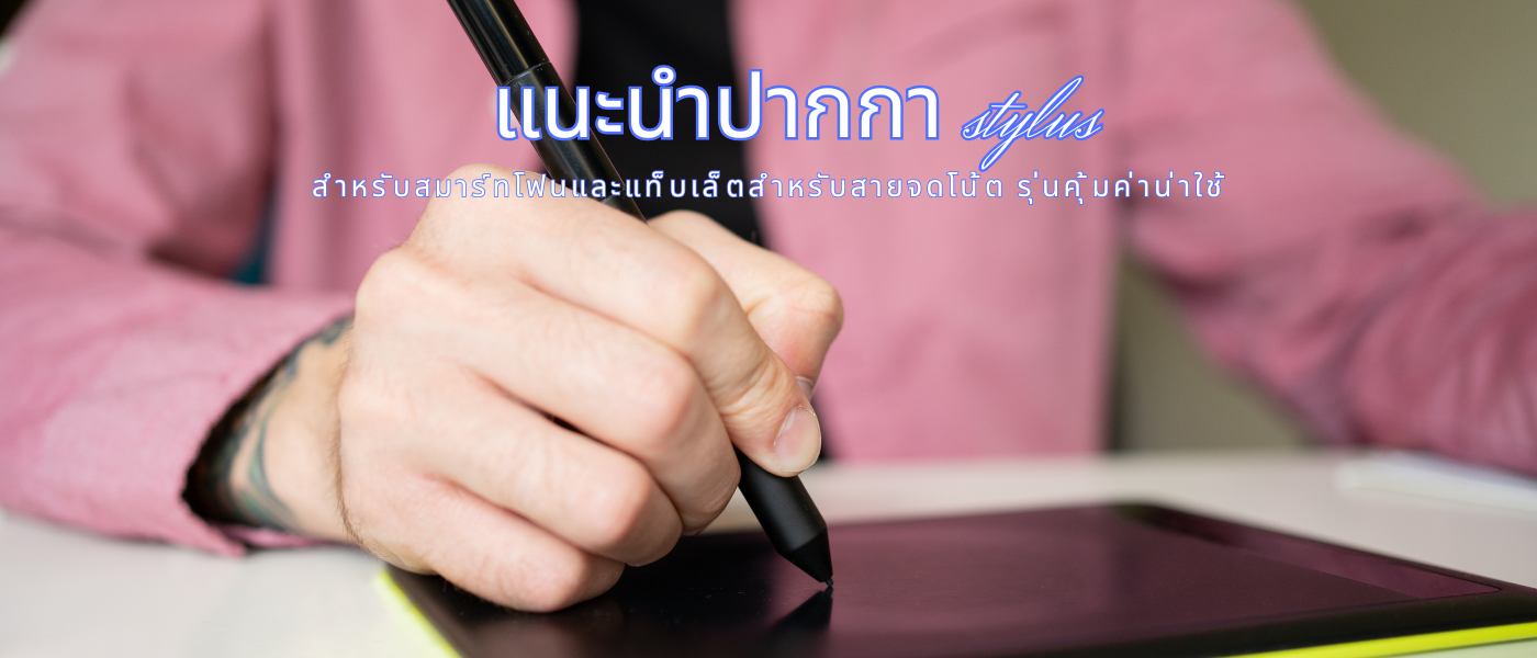 แนะนําปากกา stylus สำหรับสมาร์ทโฟนและแท็บเล็ต สำหรับสายจดโน้ต รุ่นคุ้มค่าน่าใช้